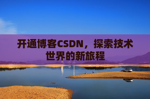 开通博客CSDN，探索技术世界的新旅程